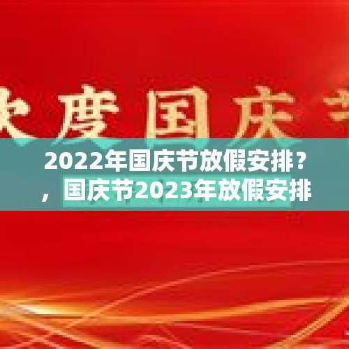 2022年国庆节放假安排？，国庆节2023年放假安排？