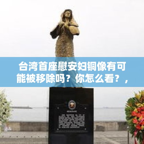 台湾首座慰安妇铜像有可能被移除吗？你怎么看？，如何看待在台湾日本人脚踢慰安妇铜像的辱没事件？