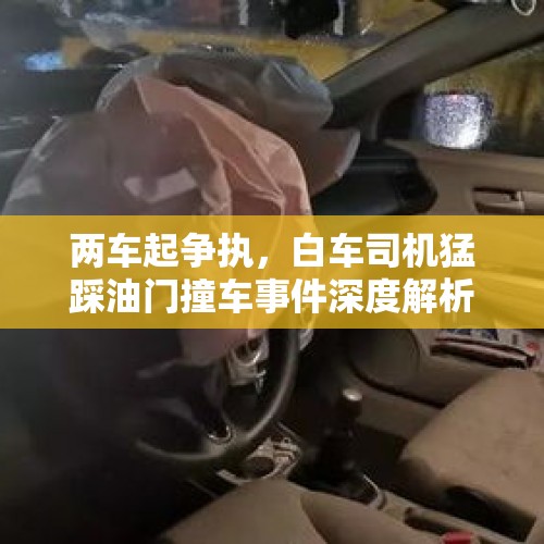 两车起争执，白车司机猛踩油门撞车事件深度解析