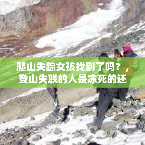 爬山失踪女孩找到了吗？，登山失联的人是冻死的还是饿死的？