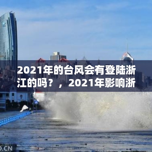 2021年的台风会有登陆浙江的吗？，2021年影响浙江的台风有哪几个？