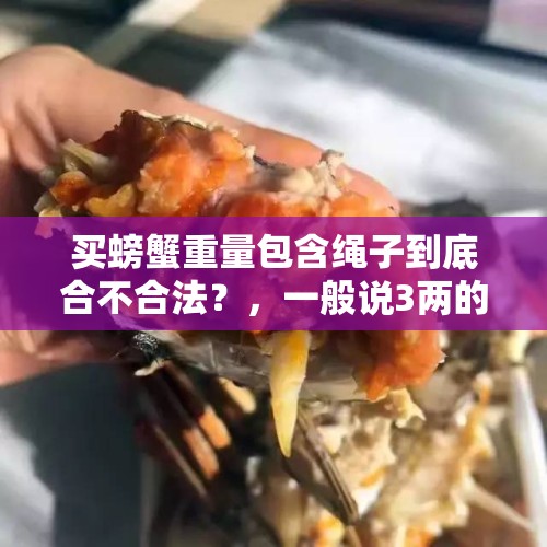 买螃蟹重量包含绳子到底合不合法？，一般说3两的螃蟹是带绳吗？