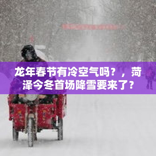 龙年春节有冷空气吗？，菏泽今冬首场降雪要来了？