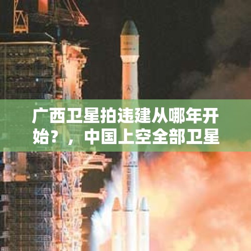 广西卫星拍违建从哪年开始？，中国上空全部卫星节目？