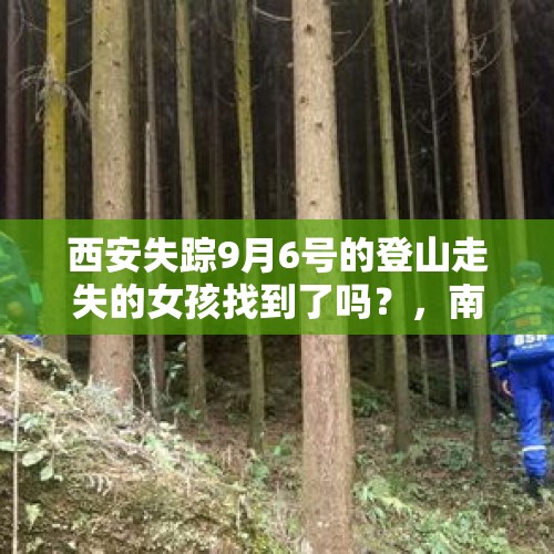 西安失踪9月6号的登山走失的女孩找到了吗？，南昌七旬老人登山失联，喝山泉活了六天, 你怎么看？