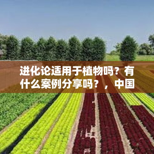 进化论适用于植物吗？有什么案例分享吗？，中国耕地增1758万亩