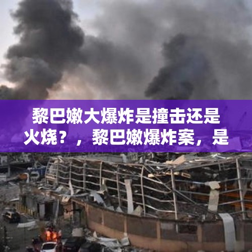 黎巴嫩大爆炸是撞击还是火烧？，黎巴嫩爆炸案，是事故还是袭击？