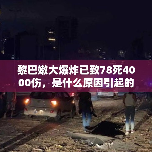 黎巴嫩大爆炸已致78死4000伤，是什么原因引起的爆炸？，黎巴嫩贝鲁特港口区发生剧烈爆炸，是管理不善还是恐怖袭击？