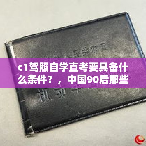 c1驾照自学直考要具备什么条件？，中国90后那些网瘾少年怎么样了？