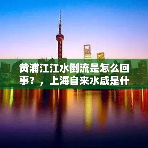 黄浦江江水倒流是怎么回事？，上海自来水咸是什么原因？