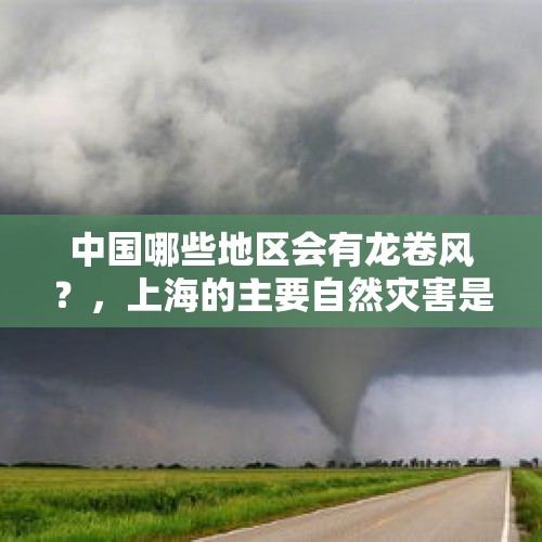 中国哪些地区会有龙卷风？，上海的主要自然灾害是什么？