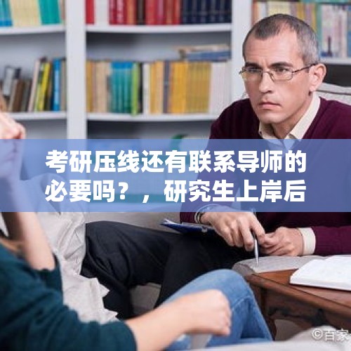 考研压线还有联系导师的必要吗？，研究生上岸后需要提前联系导师吗？