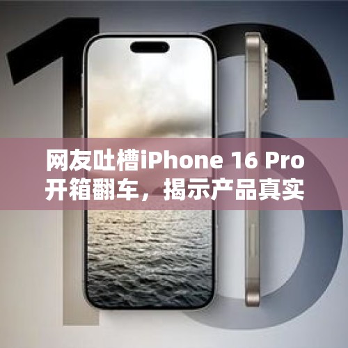 网友吐槽iPhone 16 Pro开箱翻车，揭示产品真实面貌