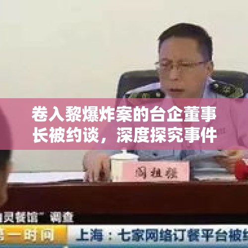 卷入黎爆炸案的台企董事长被约谈，深度探究事件背后