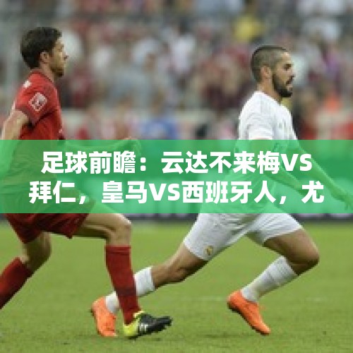 足球前瞻：云达不来梅VS拜仁，皇马VS西班牙人，尤文VS那不勒斯