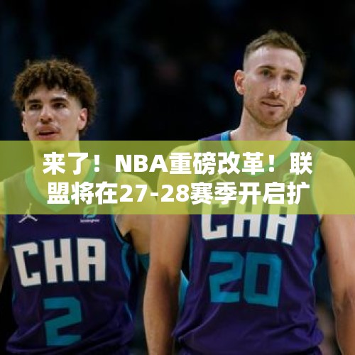 来了！NBA重磅改革！联盟将在27-28赛季开启扩军计划！