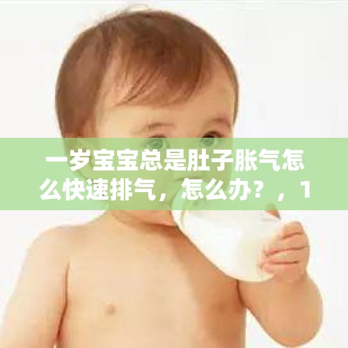 一岁宝宝总是肚子胀气怎么快速排气，怎么办？，1岁多宝宝突然放屁怎么回事？