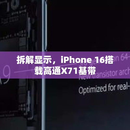 拆解显示，iPhone 16搭载高通X71基带