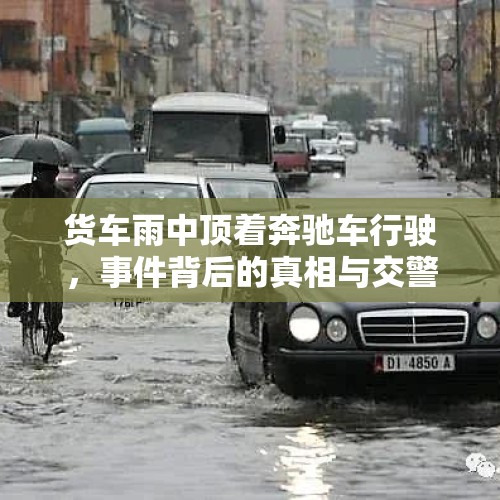 货车雨中顶着奔驰车行驶，事件背后的真相与交警的回应