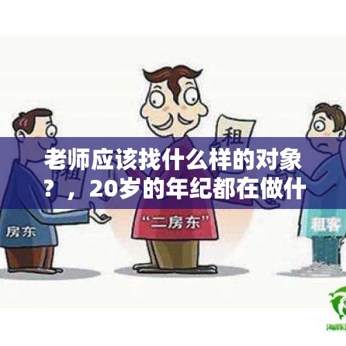 老师应该找什么样的对象？，20岁的年纪都在做什么样的工作？