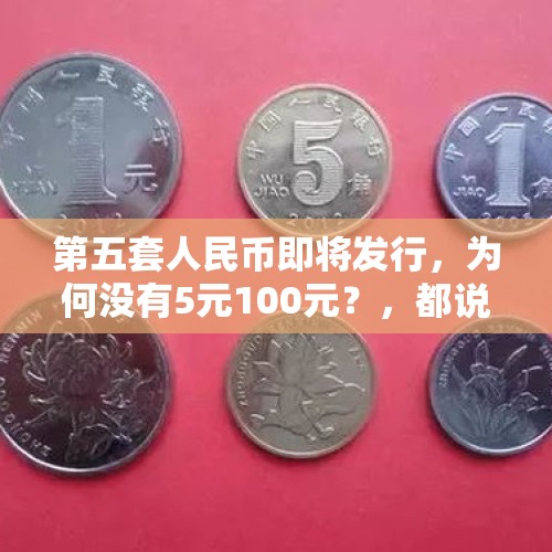 第五套人民币即将发行，为何没有5元100元？，都说5毛硬币有黄金，是真的吗？