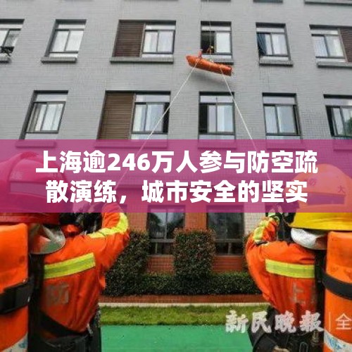 上海逾246万人参与防空疏散演练，城市安全的坚实防线