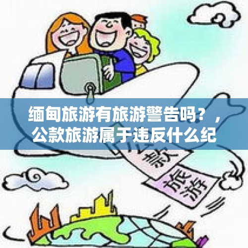 缅甸旅游有旅游警告吗？，公款旅游属于违反什么纪律？