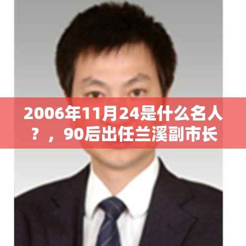 2006年11月24是什么名人？，90后出任兰溪副市长