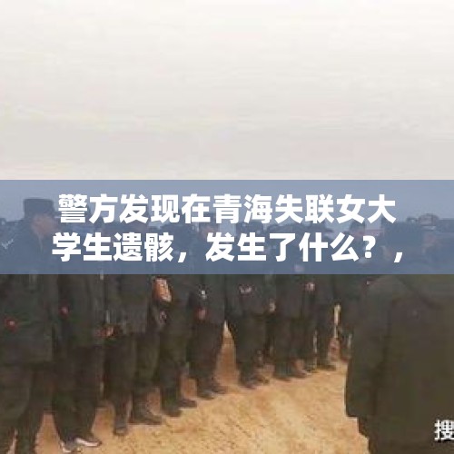 警方发现在青海失联女大学生遗骸，发生了什么？，成都一高三少年失联