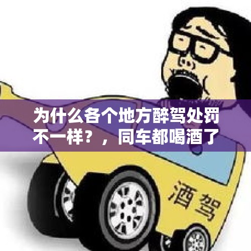 为什么各个地方醉驾处罚不一样？，同车都喝酒了都醉驾处理吗？