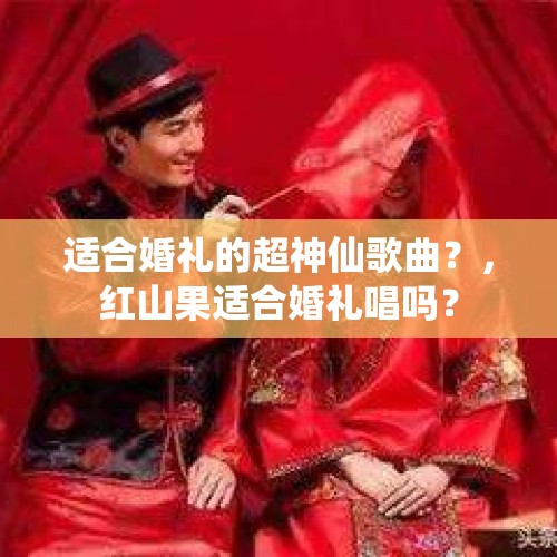 适合婚礼的超神仙歌曲？，红山果适合婚礼唱吗？