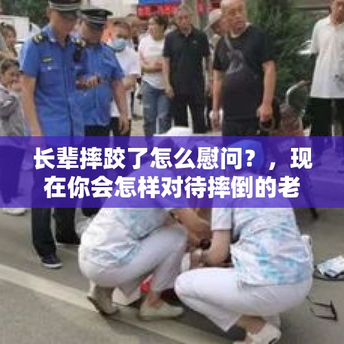 长辈摔跤了怎么慰问？，现在你会怎样对待摔倒的老人？