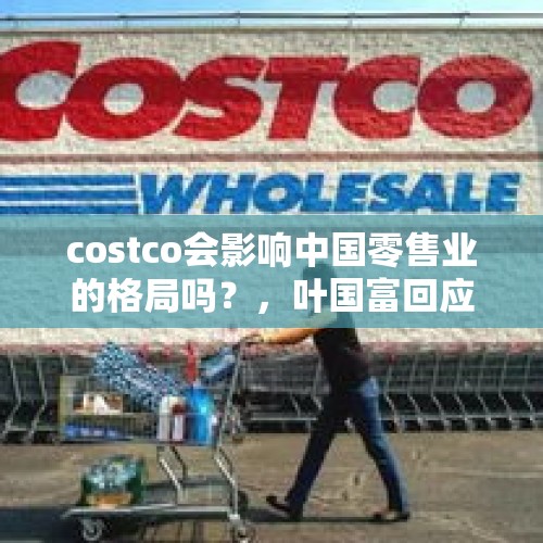 costco会影响中国零售业的格局吗？，叶国富回应入股永辉