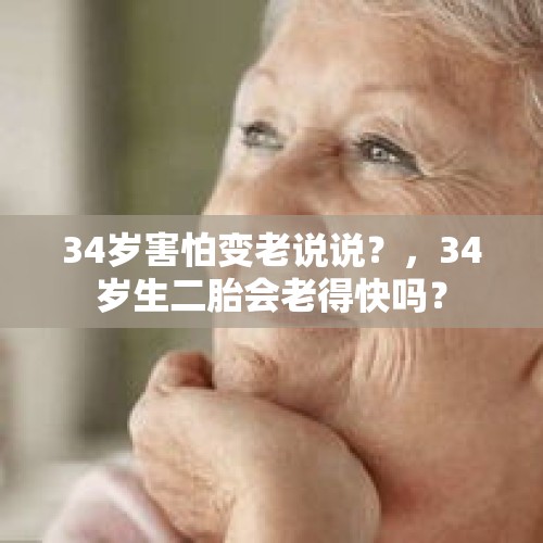 34岁害怕变老说说？，34岁生二胎会老得快吗？