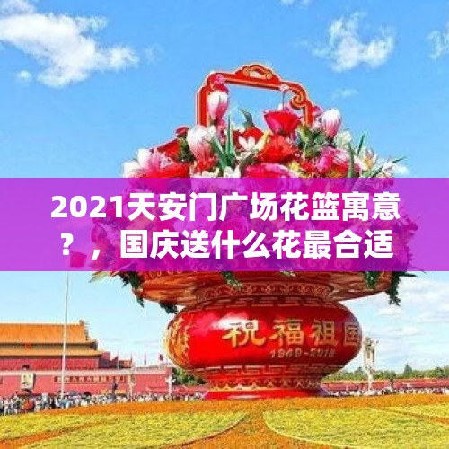 2021天安门广场花篮寓意？，国庆送什么花最合适？