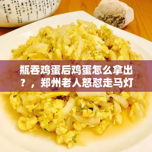 瓶吞鸡蛋后鸡蛋怎么拿出？，郑州老人怒怼走马灯式领白菜：“真没出息！领过多次了还排队”, 你怎么看？