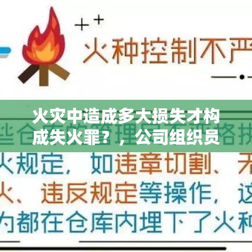 火灾中造成多大损失才构成失火罪？，公司组织员工进行消防安全考试的目的是什么？