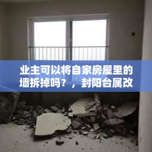 业主可以将自家房屋里的墙拆掉吗？，封阳台属改变住宅外立面吗？