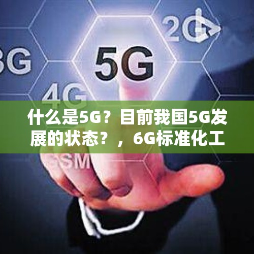 什么是5G？目前我国5G发展的状态？，6G标准化工作启动