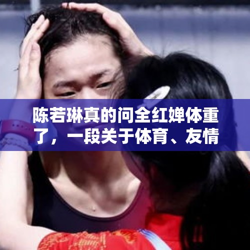 陈若琳真的问全红婵体重了，一段关于体育、友情与关注的佳话