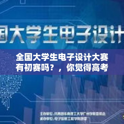 全国大学生电子设计大赛有初赛吗？，你觉得高考因不可抗力迟到能否补考？为什么？