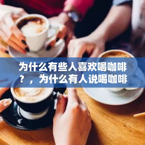 为什么有些人喜欢喝咖啡？，为什么有人说喝咖啡能让人保持清醒？每天喝咖啡会危害健康吗？