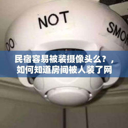 民宿容易被装摄像头么？，如何知道房间被人装了网络监控？