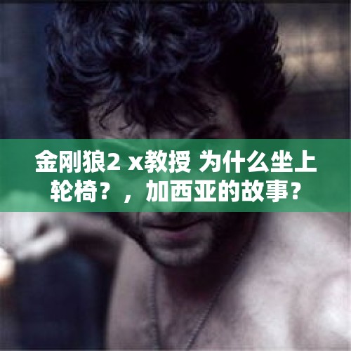 金刚狼2 x教授 为什么坐上轮椅？，加西亚的故事？