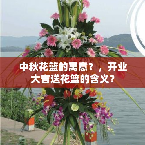 中秋花篮的寓意？，开业大吉送花篮的含义？