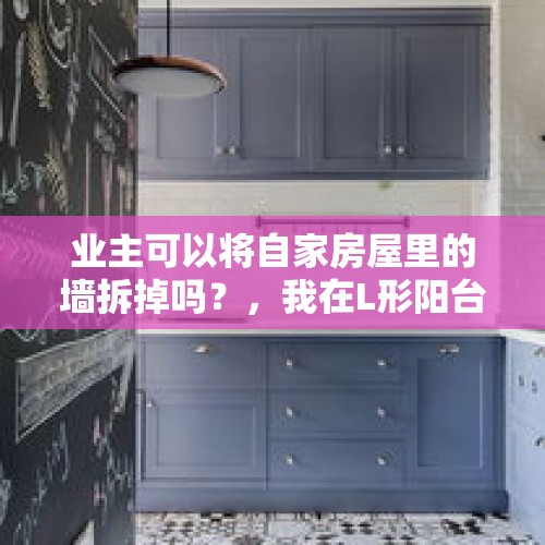 业主可以将自家房屋里的墙拆掉吗？，我在L形阳台砌一面墙算建筑物还是构住筑物？