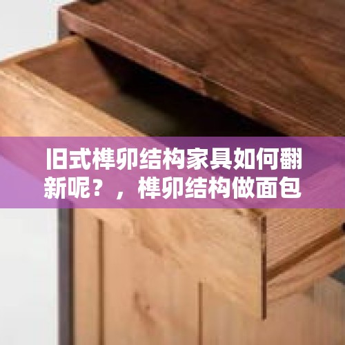 旧式榫卯结构家具如何翻新呢？，榫卯结构做面包夺冠