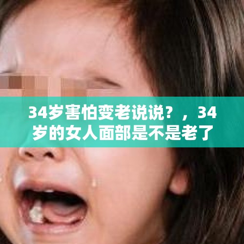 34岁害怕变老说说？，34岁的女人面部是不是老了？