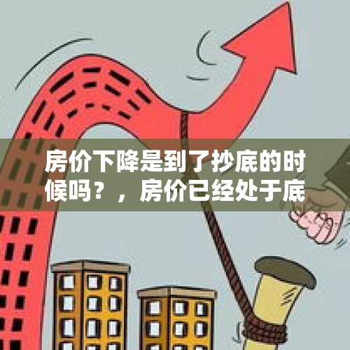 房价下降是到了抄底的时候吗？，房价已经处于底部