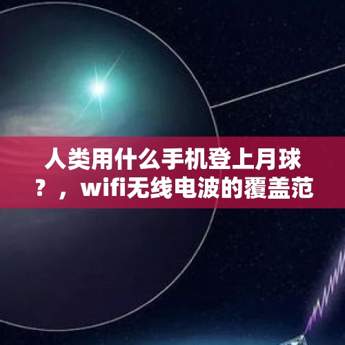 人类用什么手机登上月球？，wifi无线电波的覆盖范围是多少？